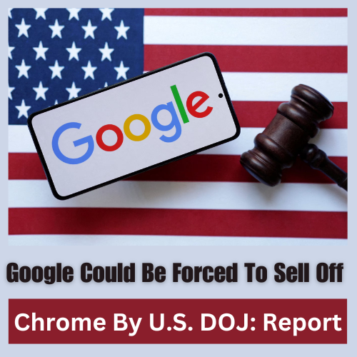 Google Could Be Forced To Sell Off Chrome By U.S. DOJ: Report