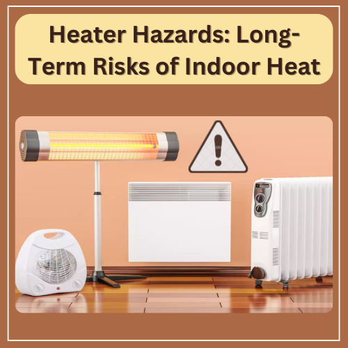 Heater Hazards: Long-Term Risks of Indoor Heat