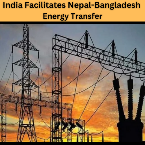 India Facilitates Nepal-Bangladesh Energy Transfer